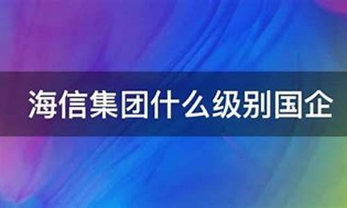 海信集团是国企_海信集团什么级别国企